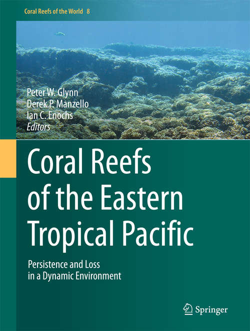 Book cover of Coral Reefs of the Eastern Tropical Pacific: Persistence and Loss in a Dynamic Environment (Coral Reefs of the World #8)