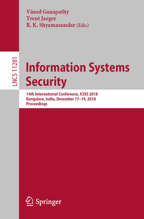 Book cover of Information Systems Security: 14th International Conference, ICISS 2018, Bangalore, India, December 17-19, 2018, Proceedings (1st ed. 2018) (Lecture Notes in Computer Science #11281)