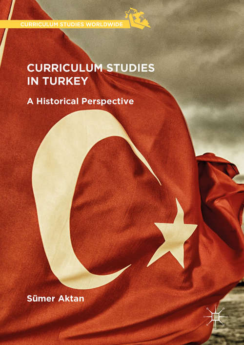 Book cover of Curriculum Studies in Turkey: A Historical Perspective (Curriculum Studies Worldwide)
