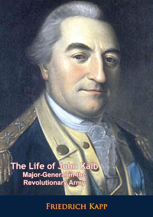 Book cover of The Life of John Kalb: Major-General in the Revolutionary Army (Revolutionary War Ser.)