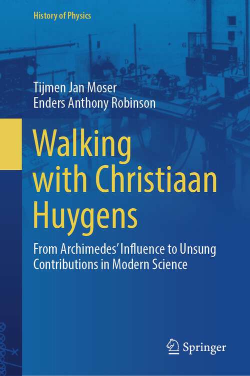 Book cover of Walking with Christiaan Huygens: From Archimedes' Influence to Unsung Contributions in Modern Science (2024) (History of Physics)