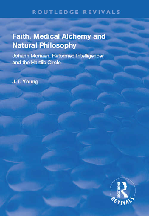 Book cover of Faith, Medical Alchemy and Natural Philosophy: Johann Moriaen, Reformed Intelligencer and the Hartlib Circle (Routledge Revivals)