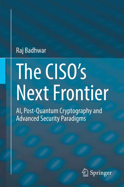 Book cover of The CISO’s Next Frontier: AI, Post-Quantum Cryptography and Advanced Security Paradigms (1st ed. 2021)