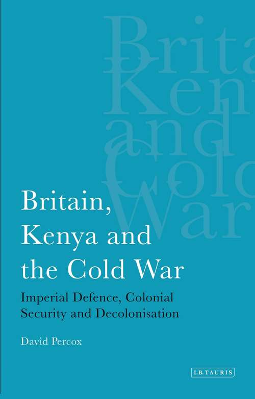 Book cover of Britain, Kenya And The Cold War: Imperial Defence, Colonial Security And Decolonisation