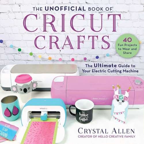 Book cover of The Unofficial Book of Cricut Crafts: The Ultimate Guide to Your Electric Cutting Machine