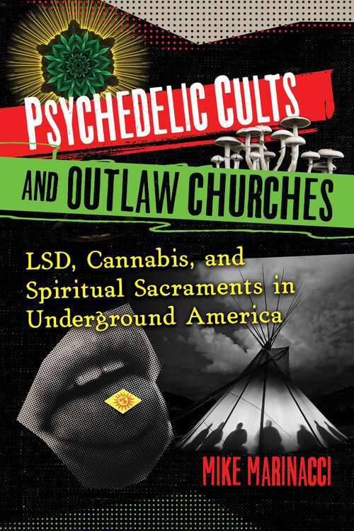 Book cover of Psychedelic Cults and Outlaw Churches: LSD, Cannabis, and Spiritual Sacraments in Underground America