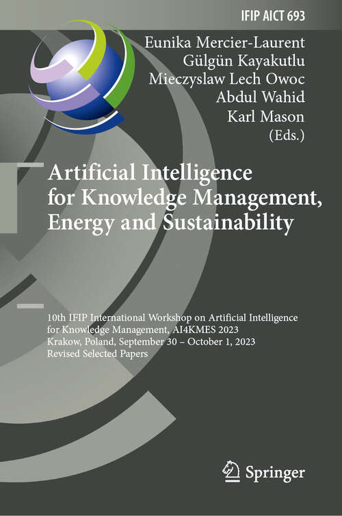Book cover of Artificial Intelligence for Knowledge Management, Energy and Sustainability: 10th IFIP International Workshop on Artificial Intelligence for Knowledge Management, AI4KMES 2023, Krakow, Poland, September 30–October 1, 2023, Revised Selected Papers (2024) (IFIP Advances in Information and Communication Technology #693)