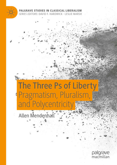 Book cover of The Three Ps of Liberty: Pragmatism, Pluralism, and Polycentricity (1st ed. 2020) (Palgrave Studies in Classical Liberalism)