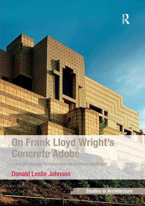 Book cover of On Frank Lloyd Wright's Concrete Adobe: Irving Gill, Rudolph Schindler and the American Southwest (Ashgate Studies in Architecture)