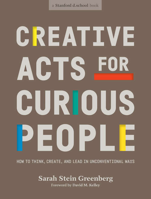 Book cover of Creative Acts for Curious People: How to Think, Create, and Lead in Unconventional Ways (Stanford d.school Library)
