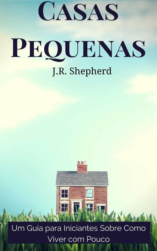 Book cover of Casas Pequenas: Um Guia Para Iniciantes Sobre Como Viver Com Pouco