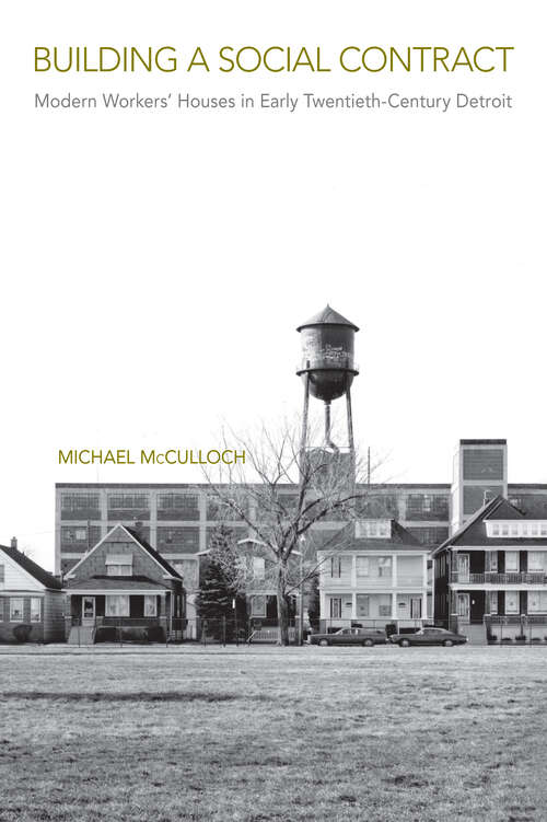 Book cover of Building a Social Contract: Modern Workers' Houses in Early-Twentieth Century Detroit (Urban Life, Landscape and Policy)