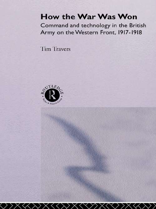 Book cover of How the War Was Won: Command and Technology in the British Army on the Western Front: 1917-1918 (Pen And Sword Military Classics Ser.)