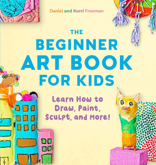 Book cover of The Beginner Art Book for Kids: Learn How to Draw, Paint, Sculpt, and More!