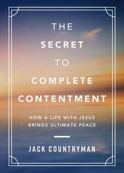 Book cover of The Secret to Complete Contentment: How a Life with Jesus Brings Ultimate Peace