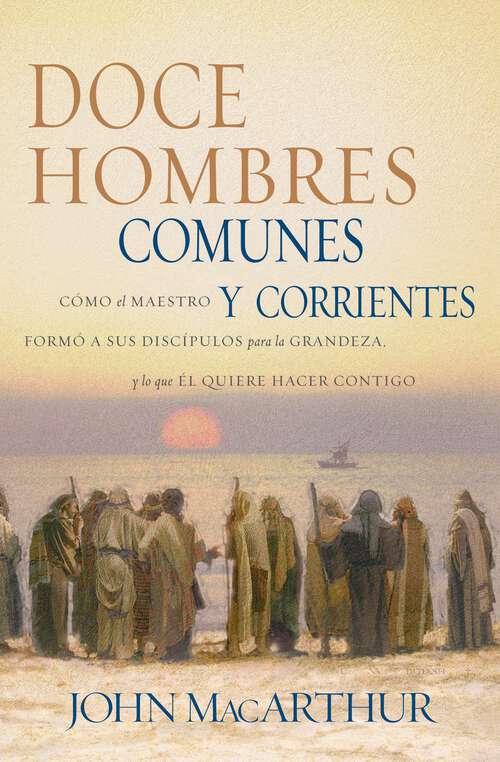 Book cover of Doce hombres comunes y corrientes: Cómo el Maestro formó a sus discípulos para la grandeza, y lo que Él quiere hacer contigo