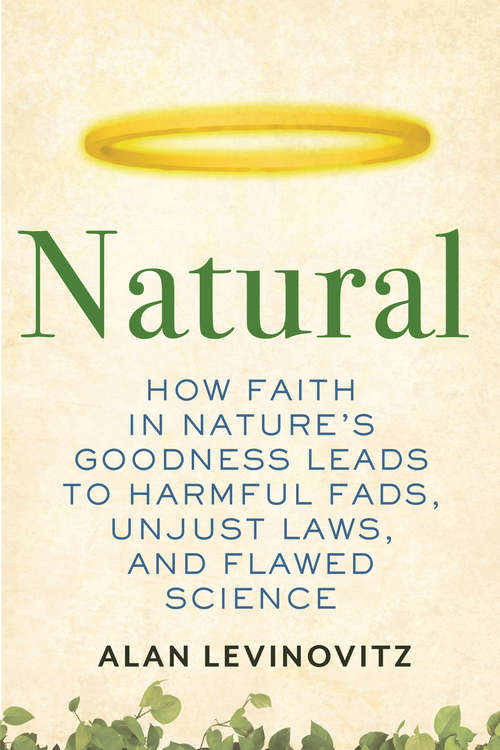 Book cover of Natural: How Faith in Nature's Goodness Leads to Harmful Fads, Unjust Laws, and Flawed Science