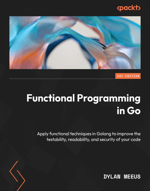 Book cover of Functional Programming in Go: Apply functional techniques in Golang to improve the testability, readability, and security of your code