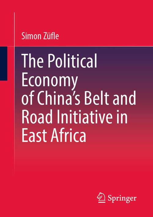 Book cover of The Political Economy of China’s Belt and Road Initiative in East Africa (1st ed. 2023)