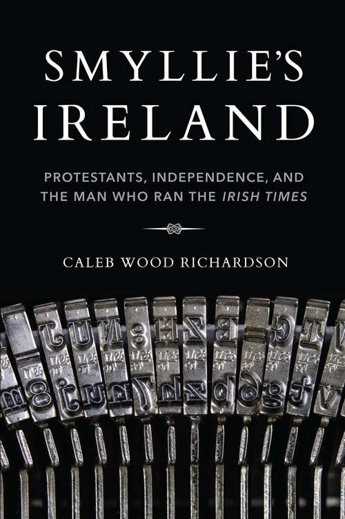 Book cover of Smyllie's Ireland: Protestants, Independence, and the Man Who Ran the Irish Times (Irish Culture, Memory, Place)