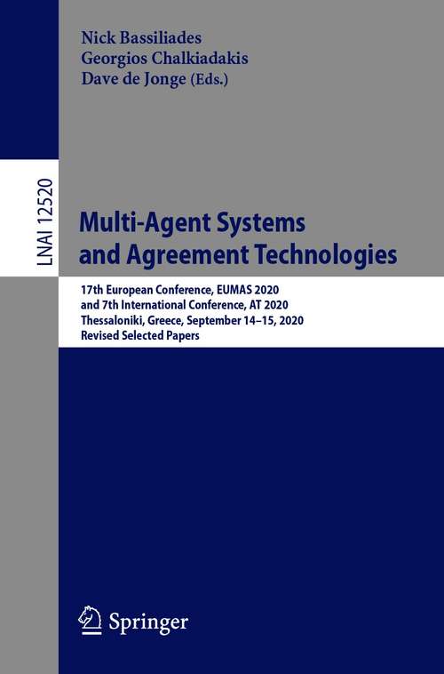 Book cover of Multi-Agent Systems and Agreement Technologies: 17th European Conference, EUMAS 2020, and 7th International Conference, AT 2020, Thessaloniki, Greece, September 14-15, 2020, Revised Selected Papers (1st ed. 2020) (Lecture Notes in Computer Science #12520)