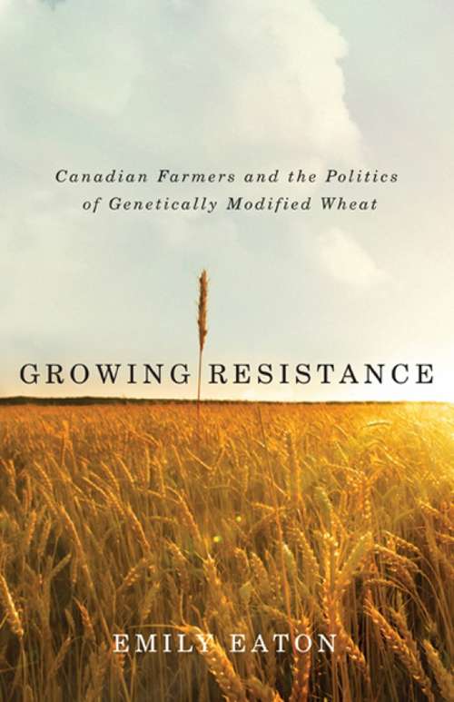 Book cover of Growing Resistance: Canadian Farmers and the Politics of Genetically Modified Wheat