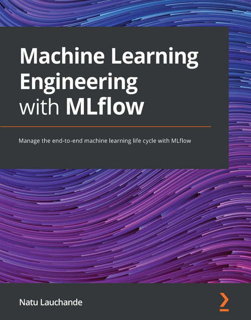 Book cover of Machine Learning Engineering with MLflow: Manage the end-to-end machine learning life cycle with MLflow