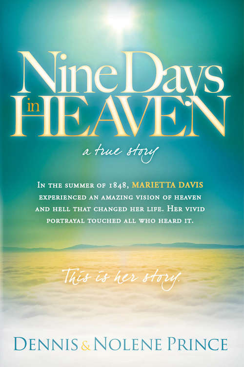 Book cover of Nine Days in Heaven, A True Story: In the Summer of 1848, Marietta Davis Experienced an Amazing Vision of Heaven and Hell that Changed Her Life. Her Vivid Portrayal Touched All who Heard It. This Is Her Story.