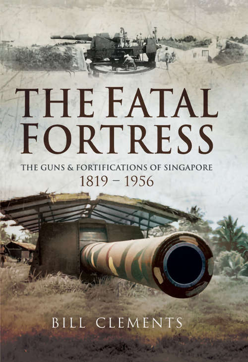 Book cover of The Fatal Fortress: The Guns and Fortifications of Singapore 1819–1953