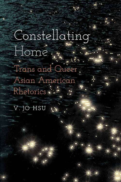 Book cover of Constellating Home: Trans and Queer Asian American Rhetorics (Intersectional Rhetorics)