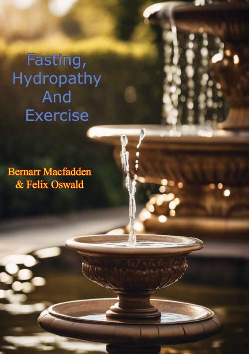 Book cover of Fasting, Hydropathy And Exercise: Nature's Wonderful Remedies For The Cure Of All Chronic And Acute Diseases