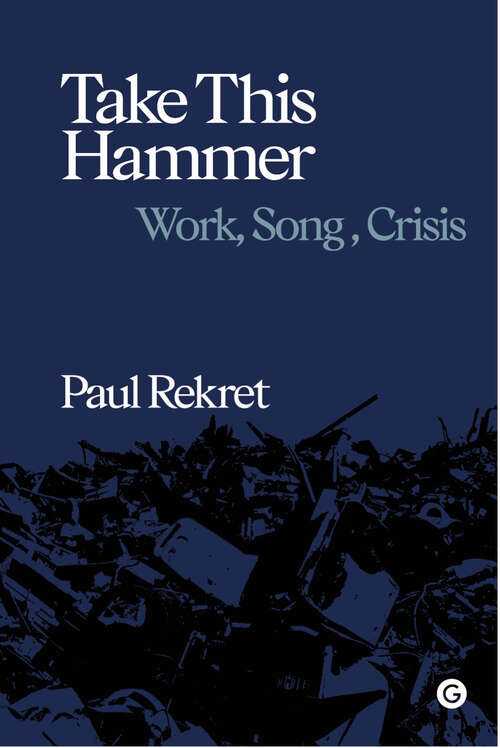 Book cover of Take This Hammer: Work, Song, Crisis (Goldsmiths Press / Sonics Series)