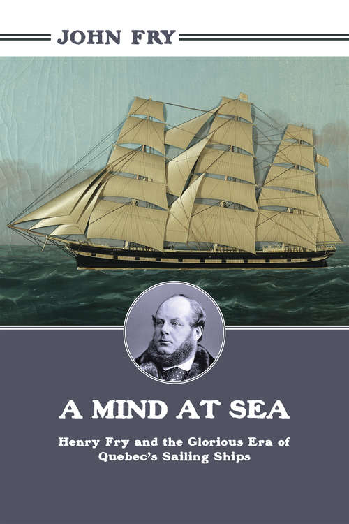 Book cover of A Mind at Sea: Henry Fry and the Glorious Era of Quebec's Sailing Ships