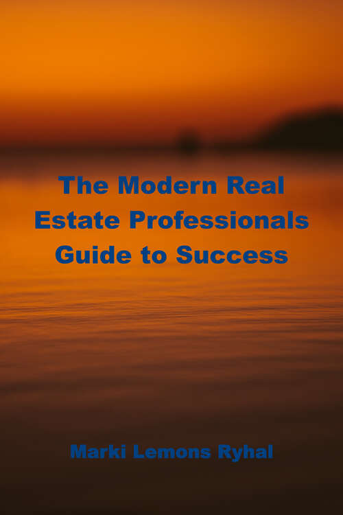 Book cover of The Modern Real Estate Professionals Guide to Success: Building a Sustainable and Successful Real Estate Business in Today's World