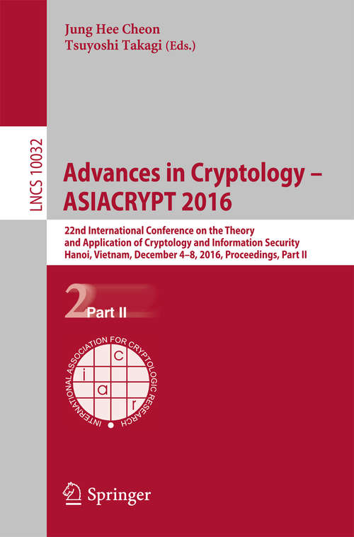 Book cover of Advances in Cryptology – ASIACRYPT 2016: 22nd International Conference on the Theory and Application of Cryptology and Information Security, Hanoi, Vietnam, December 4-8, 2016, Proceedings, Part II (1st ed. 2016) (Lecture Notes in Computer Science #10032)