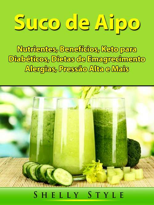 Book cover of Suco de Aipo: Nutrientes, Benefícios, Keto para Diabéticos, Dietas de Emagrecimento, Alergias, Pressão Alta e Mais