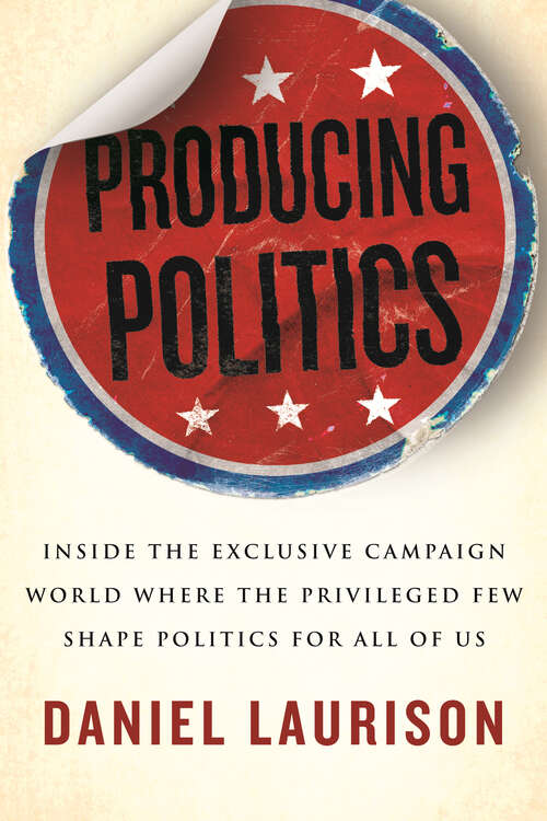 Book cover of Producing Politics: Inside the Exclusive Campaign World Where the Privileged Few Shape Politics for All of Us