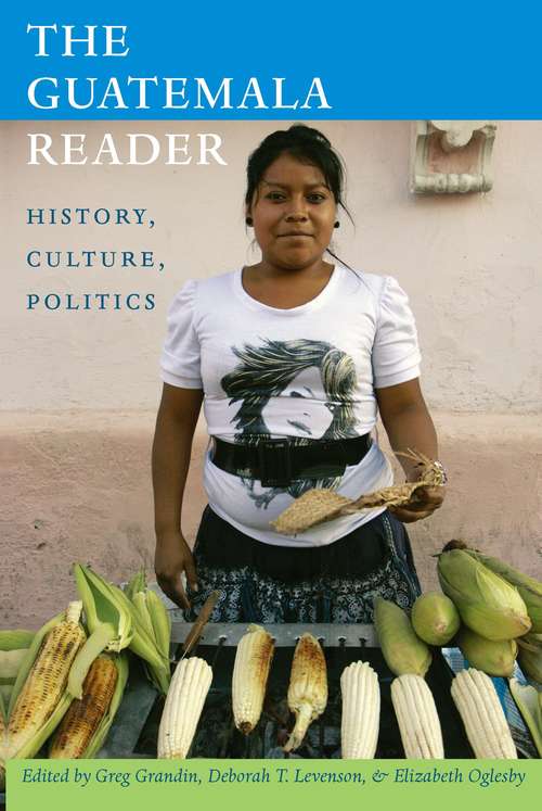 Book cover of The Guatemala Reader: History, Culture, Politics