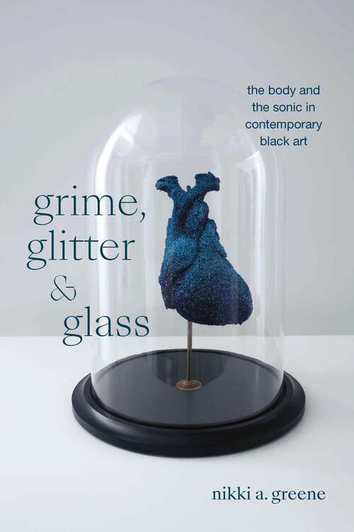 Book cover of Grime, Glitter, and Glass: The Body and the Sonic in Contemporary Black Art (The Visual Arts of Africa and its Diasporas)