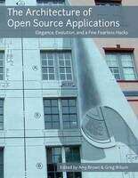 Book cover of The Architecture of Open Source Applications: Elegance, Evolution, and a Few Fearless Hacks