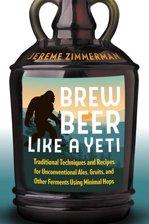 Book cover of Brew Beer Like a Yeti: Traditional Techniques, Recipes, And Inspiration For Unconventional Ales, Gruits, And More