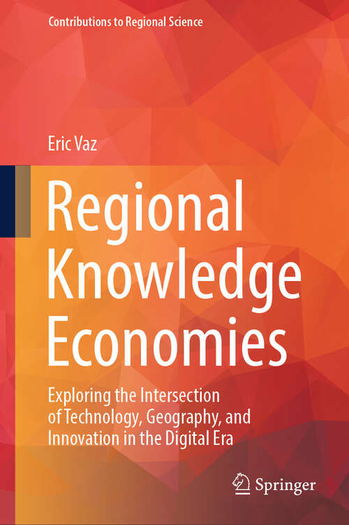 Book cover of Regional Knowledge Economies: Exploring the Intersection of Technology, Geography, and Innovation in the Digital Era (Contributions to Regional Science)