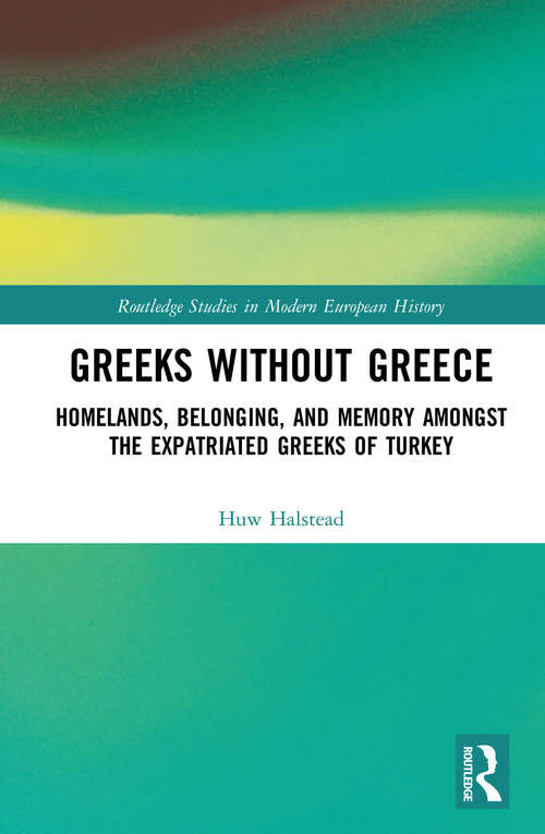 Book cover of Greeks without Greece: Homelands, Belonging, and Memory amongst the Expatriated Greeks of Turkey (Routledge Studies in Modern European History)