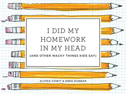 Book cover of I Did My Homework in My Head: (And Other Wacky Things Kids Say)