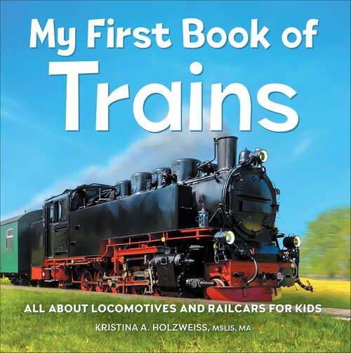 Book cover of My First Book of Trains: All About Locomotives and Railcars for Kids (My First Book of)