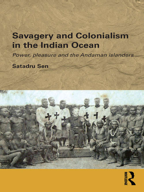 Book cover of Savagery and Colonialism in the Indian Ocean: Power, Pleasure and the Andaman Islanders (Routledge/Edinburgh South Asian Studies Series)