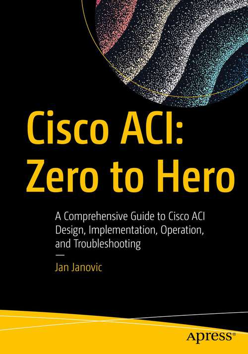 Book cover of Cisco ACI: A Comprehensive Guide to Cisco ACI Design, Implementation, Operation, and Troubleshooting (1st ed.)