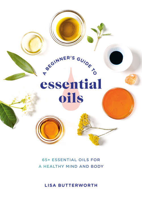 Book cover of A Beginner's Guide to Essential Oils: 65+ Essential Oils for a Healthy Mind and Body