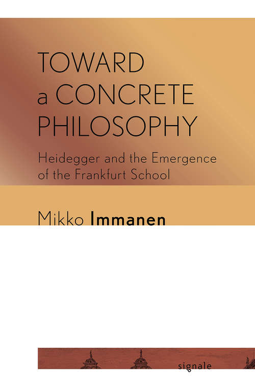 Book cover of Toward a Concrete Philosophy: Heidegger and the Emergence of the Frankfurt School (Signale: Modern German Letters, Cultures, and Thought)