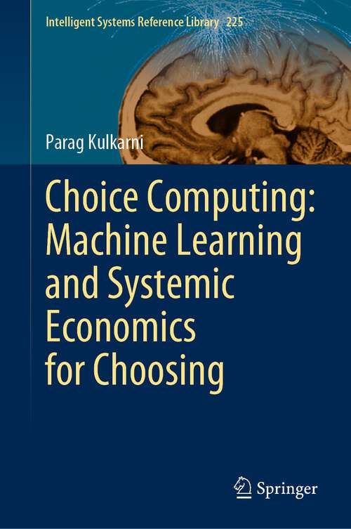 Book cover of Choice Computing: Machine Learning and Systemic Economics for Choosing (1st ed. 2022) (Intelligent Systems Reference Library #225)